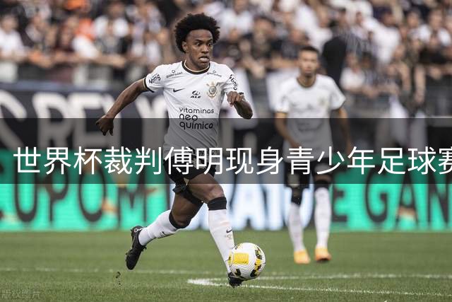 世界杯裁判傅明现身青少年足球赛 言传身教获赞无数
