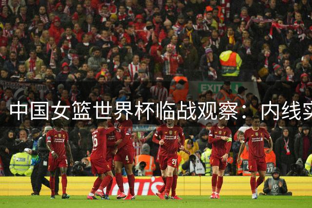 中国女篮世界杯临战观察：内线实力受损 出线形势严峻