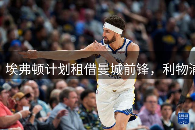 埃弗顿计划租借曼城前锋，利物浦新星成曼城目标