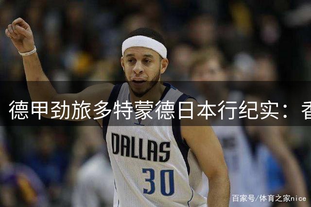 德甲劲旅多特蒙德日本行纪实：香川真司携老队友畅游大阪城