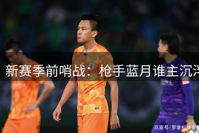 新赛季前哨战：枪手蓝月谁主沉浮？