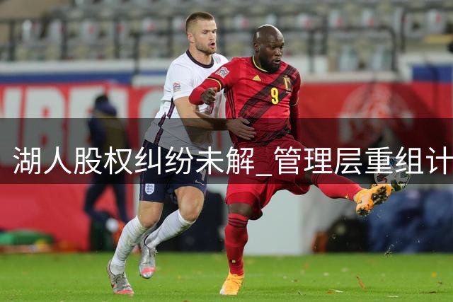 湖人股权纠纷未解 管理层重组计划被迫搁置