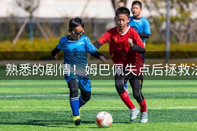 熟悉的剧情！姆巴佩失点后拯救法国 一战狂刷多项纪录