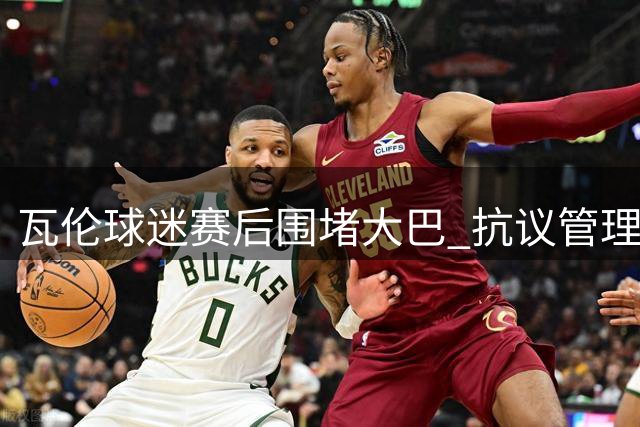 瓦伦球迷赛后围堵大巴 抗议管理层施压要求辞职