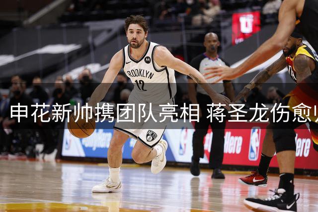 申花新帅携团队亮相 蒋圣龙伤愈归队引关注