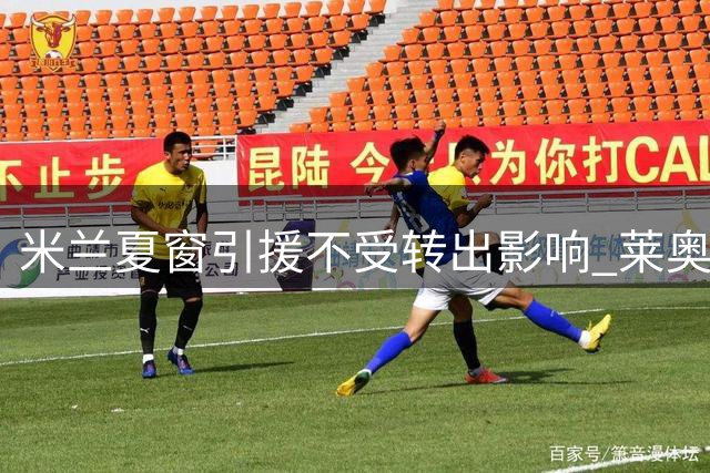 米兰夏窗引援不受转出影响 莱奥去留将进行关键会谈