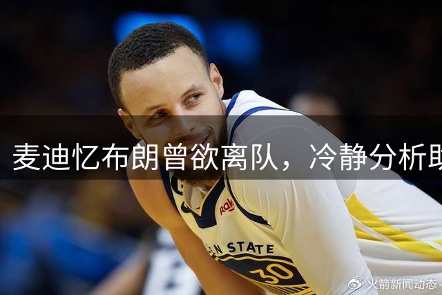 麦迪忆布朗曾欲离队，冷静分析助其留下终夺冠
